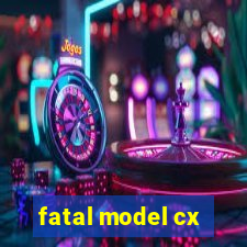 fatal model cx